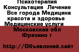 Психотерапия. Консультация. Лечение. - Все города Медицина, красота и здоровье » Медицинские услуги   . Московская обл.,Фрязино г.